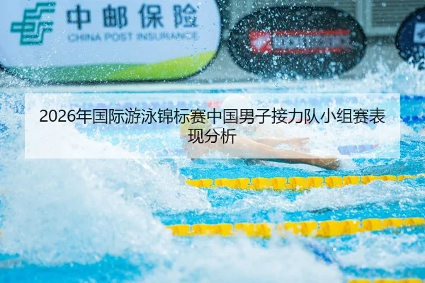 2026年国际游泳锦标赛中国男子接力队小组赛表现分析