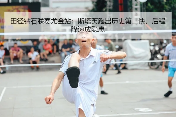 田径钻石联赛尤金站：斯塔芙跑出历史第二快，后程降速成隐患