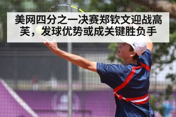 美网四分之一决赛郑钦文迎战高芙，发球优势或成关键胜负手