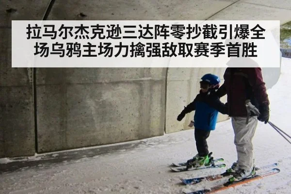 拉马尔杰克逊三达阵零抄截引爆全场乌鸦主场力擒强敌取赛季首胜