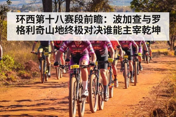 环西第十八赛段前瞻：波加查与罗格利奇山地终极对决谁能主宰乾坤